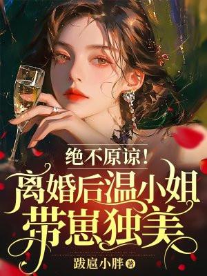绝不原谅!离婚后温小姐带崽独美