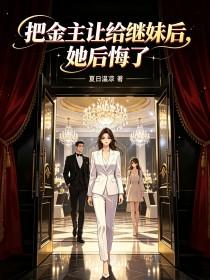 《把金主让给继妹后,她后悔了》